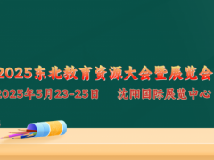 關(guān)于舉辦“2025東北教育資源大會暨展覽會”的通知